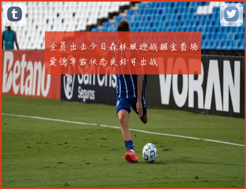 全员出击今日森林狼迎战掘金首场爱德华兹状态良好可出战