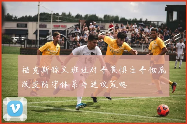 福克斯称文班让对手畏惧出手彻底改变防守体系与进攻策略