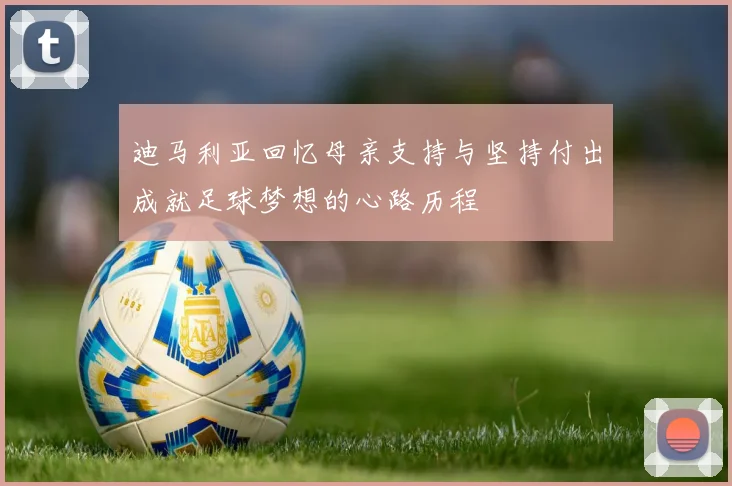 迪马利亚回忆母亲支持与坚持付出成就足球梦想的心路历程
